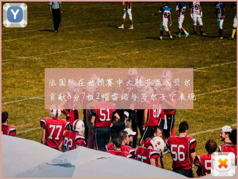 法国队在世预赛中大胜芬兰戈贝尔贡献8分7板2帽雷诺与马尔卡宁表现抢眼